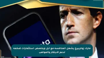 مارك زوكربيرغ يشعل المنافسة مع أبل ويخصص استثمارات ضخمة لدعم الابتكار والمواهب